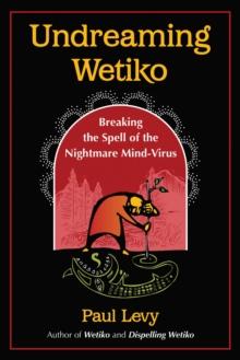 Undreaming Wetiko : Breaking the Spell of the Nightmare Mind-Virus