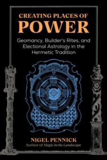 Creating Places of Power : Geomancy, Builders' Rites, and Electional Astrology in the Hermetic Tradition