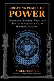 Creating Places of Power : Geomancy, Builders' Rites, and Electional Astrology in the Hermetic Tradition