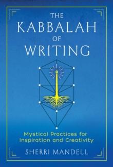 The Kabbalah of Writing : Mystical Practices for Inspiration and Creativity