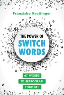 The Power of Switchwords : 67 Words to Reprogram Your Life