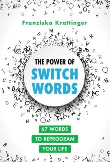 The Power of Switchwords : 67 Words to Reprogram Your Life