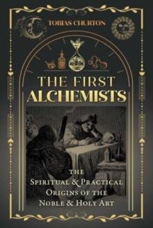 The First Alchemists : The Spiritual and Practical Origins of the Noble and Holy Art