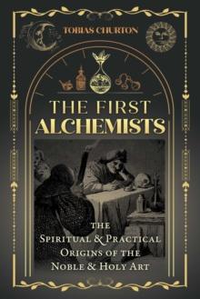 The First Alchemists : The Spiritual and Practical Origins of the Noble and Holy Art