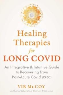 Healing Therapies for Long Covid : An Integrative and Intuitive Guide to Recovering from Post-Acute Covid