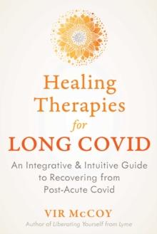 Healing Therapies for Long Covid : An Integrative and Intuitive Guide to Recovering from Post-Acute Covid