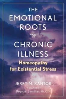 The Emotional Roots of Chronic Illness : Homeopathy for Existential Stress