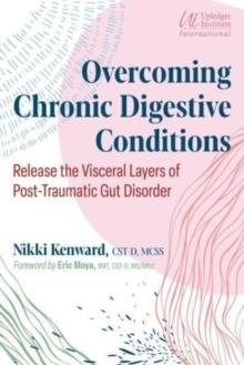 Overcoming Chronic Digestive Conditions : Release the Visceral Layers of Post-Traumatic Gut Disorder