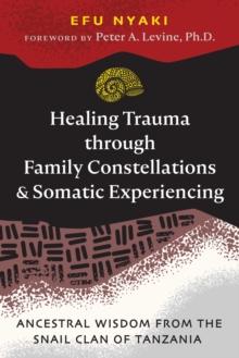 Healing Trauma through Family Constellations and Somatic Experiencing : Ancestral Wisdom from the Snail Clan of Tanzania