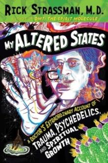 My Altered States : A Doctor's Extraordinary Account of Trauma, Psychedelics, and Spiritual Growth