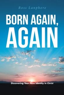 Born Again, Again : "Discovering Your New Identity in Christ"