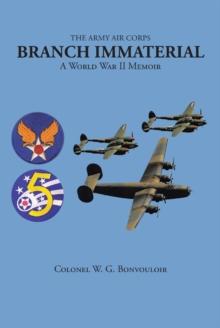 The Army Air Corps: Branch Immaterial : A World War II Memoir