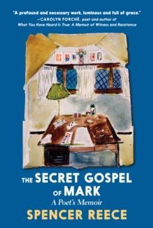 The Secret Gospel Of Mark : A Poet's Memoir