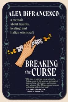 Breaking The Curse : A Memoir about Trauma, Healing, and Italian Witchcraft