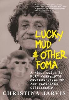 Lucky Mud & Other Foma : A Field Guide to Kurt Vonnegut's Environmentalism and Planetary Citizenship