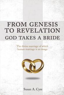 From Genesis to Revelation God Takes a Bride : The divine marriage of which human marriage is an image