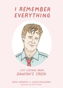 I Remember Everything : Life Lessons from Dawson's Creek