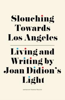 Slouching Towards Los Angeles : Living and Writing by Joan Didion's Light