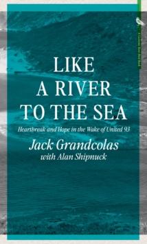 From The River To The Sea : Heartbreak and Hope in the Wake of United 93