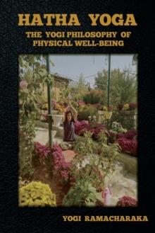 Hatha Yoga : The Yogi Philosophy of Physical Well-Being