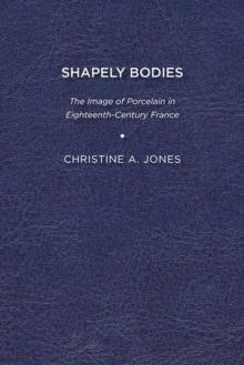 Shapely Bodies : The Image of Porcelain in Eighteenth-Century France