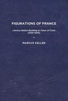 Figurations of France : Literary Nation-Building in Times of Crisis (1550-1650)