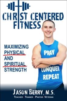 Christ-Centered Fitness : Maximizing Physical and Spiritual Strength