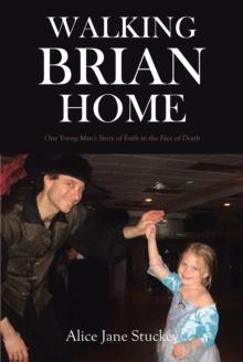 Walking Brian Home : One Young Man's Story of Faith in the Face of Death