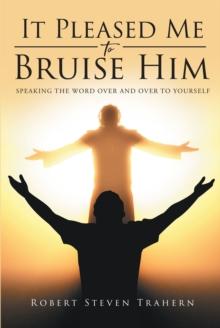 It Pleased Me to Bruise Him : Speaking the Word Over and Over to Yourself