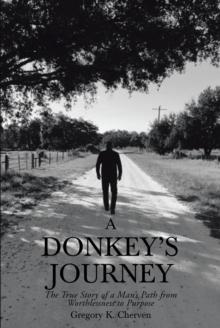 A Donkey's Journey : The True Story of a Man's Path from Worthlessness to Purpose