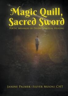 Magic Quill, Sacred Sword : Poetic Messages of Divine Spiritual Healing