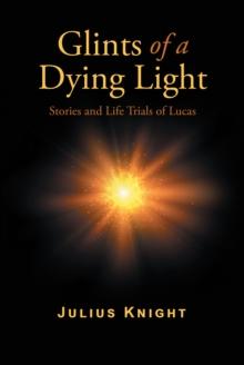 Glints of a Dying Light : Stories and Life Trials of Lucas