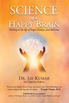 Science of A Happy Brain : Thriving in the Age of Anger, Anxiety, and Addiction