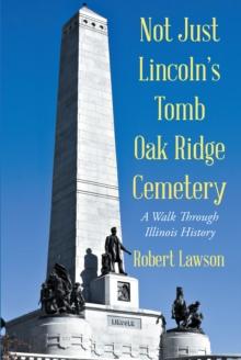 Not Just Lincoln's Tomb Oak Ridge Cemetery : A Walk Through Illinois History