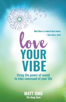 Love Your Vibe : Using the Power of Sound to Take Command of Your Life