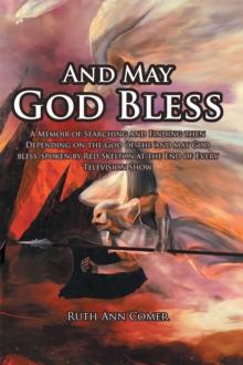 And May God Bless : A Memoir of Searching and Finding then Depending on the God of the 'and may God bless' spoken by Red Skelton at the End of Every Television Show