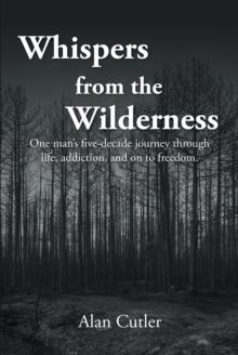 Whispers from the Wilderness : One man's five-decade journey through life, addiction, and on to freedom