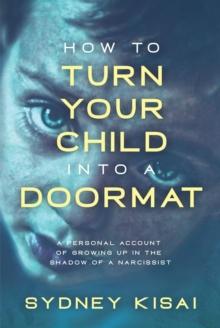 How to Turn Your Child into a Doormat : A Personal Account of Growing up in the Shadow of a Narcissist