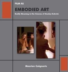 Film as Embodied Art : Bodily Meaning in the Cinema of Stanley Kubrick