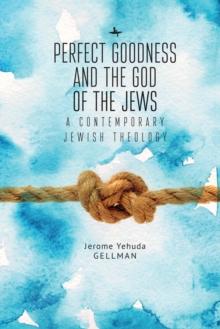 Perfect Goodness and the God of the Jews : A Contemporary Jewish Theology