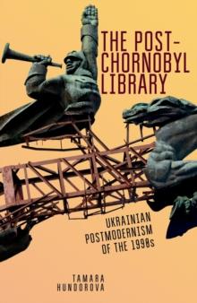 The Post-Chornobyl Library : Ukrainian Postmodernism of the 1990s