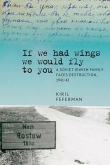 "If we had wings we would fly to you" : A Soviet Jewish Family Faces Destruction, 1941-42