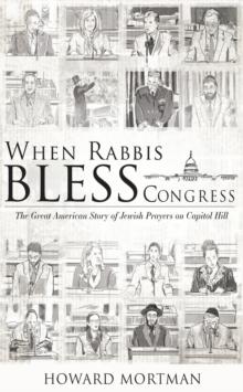 When Rabbis Bless Congress : The Great American Story of Jewish Prayers on Capitol Hill