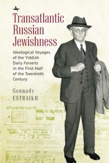 Transatlantic Russian Jewishness : Ideological Voyages of the Yiddish Daily Forverts in the First Half of the Twentieth Century