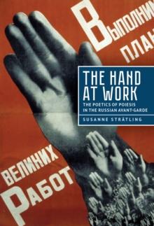 The Hand at Work : The Poetics of Poiesis in the Russian Avant-Garde