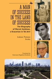 A Man of Success in the Land of Success : The Biography of Marcel Goldman, a Kracovian in Tel Aviv