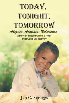 Today, Tonight, Tomorrow : Adoption, Addiction, Redemption A story of a Beautiful Life and Tragic Death, and My Recovery