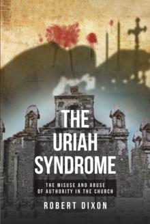 The Uriah Syndrome : THE MISUSE AND ABUSE OF AUTHORITY IN THE CHURCH