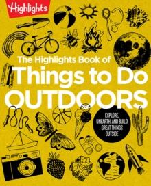 The Highlights Book of Things to Do Outdoors : Explore, Unearth, and Build Great Things Outside