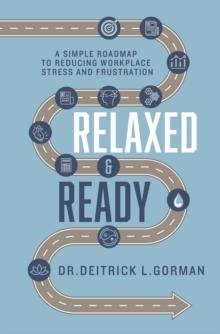 Relaxed and Ready : A Simple Roadmap to Reducing Workplace Stress and Frustration